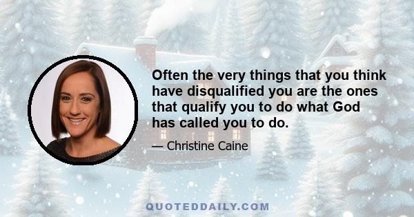 Often the very things that you think have disqualified you are the ones that qualify you to do what God has called you to do.