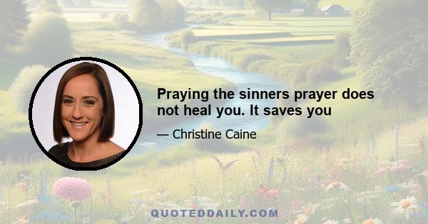 Praying the sinners prayer does not heal you. It saves you