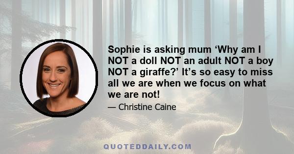 Sophie is asking mum ‘Why am I NOT a doll NOT an adult NOT a boy NOT a giraffe?’ It’s so easy to miss all we are when we focus on what we are not!