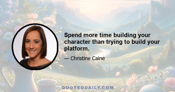 Spend more time building your character than trying to build your platform.