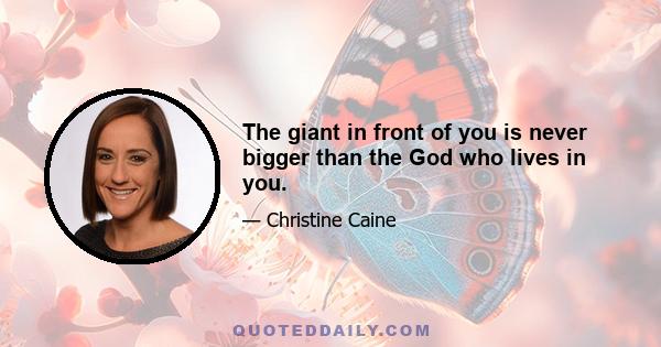 The giant in front of you is never bigger than the God who lives in you.