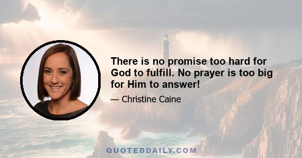 There is no promise too hard for God to fulfill. No prayer is too big for Him to answer!