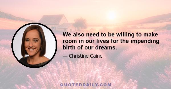 We also need to be willing to make room in our lives for the impending birth of our dreams.