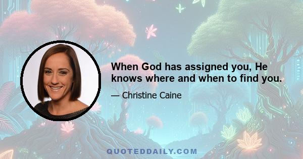 When God has assigned you, He knows where and when to find you.