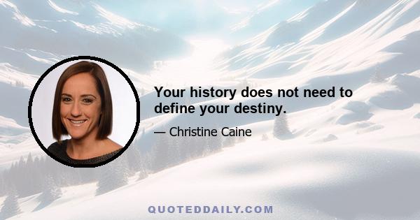 Your history does not need to define your destiny.