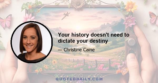 Your history doesn't need to dictate your destiny