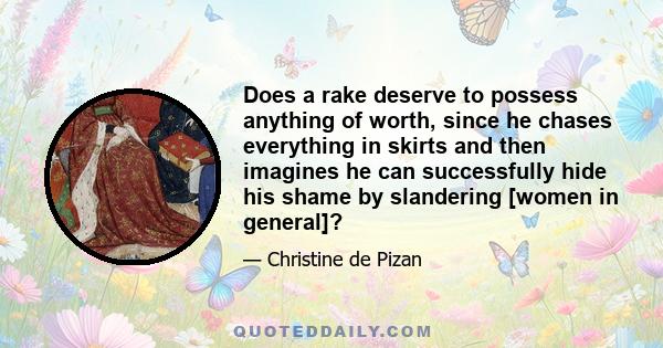 Does a rake deserve to possess anything of worth, since he chases everything in skirts and then imagines he can successfully hide his shame by slandering [women in general]?