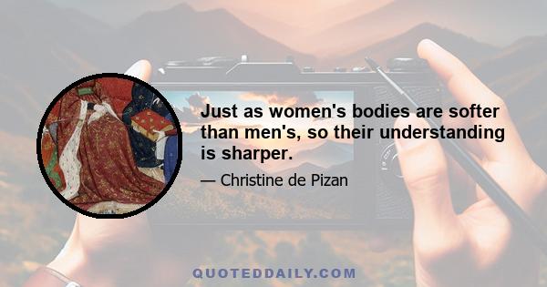 Just as women's bodies are softer than men's, so their understanding is sharper.