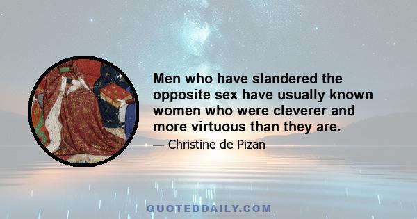 Men who have slandered the opposite sex have usually known women who were cleverer and more virtuous than they are.