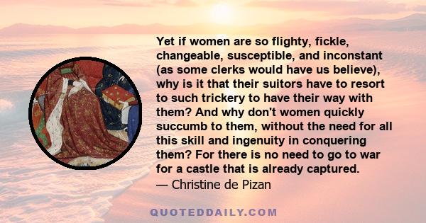 Yet if women are so flighty, fickle, changeable, susceptible, and inconstant (as some clerks would have us believe), why is it that their suitors have to resort to such trickery to have their way with them? And why