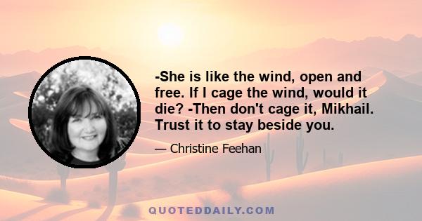 -She is like the wind, open and free. If I cage the wind, would it die? -Then don't cage it, Mikhail. Trust it to stay beside you.