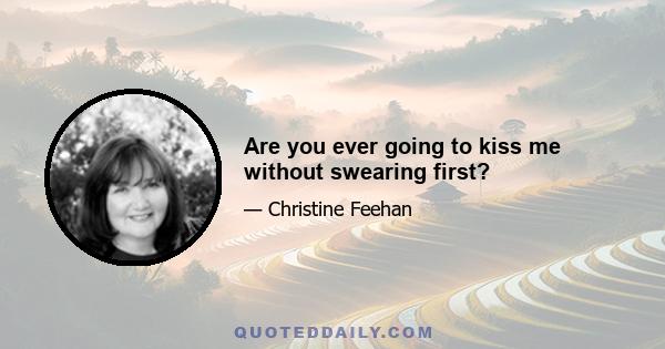 Are you ever going to kiss me without swearing first?