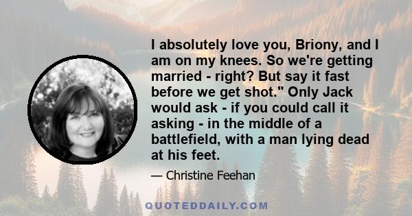 I absolutely love you, Briony, and I am on my knees. So we're getting married - right? But say it fast before we get shot. Only Jack would ask - if you could call it asking - in the middle of a battlefield, with a man