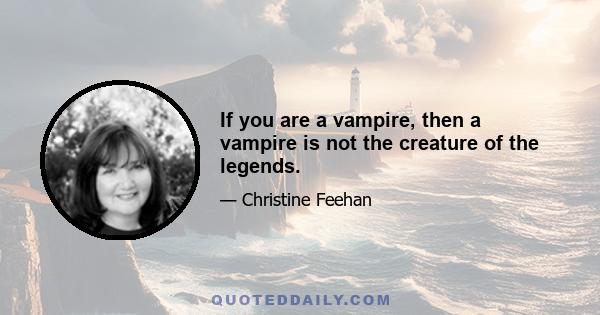 If you are a vampire, then a vampire is not the creature of the legends.