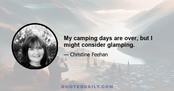 My camping days are over, but I might consider glamping.