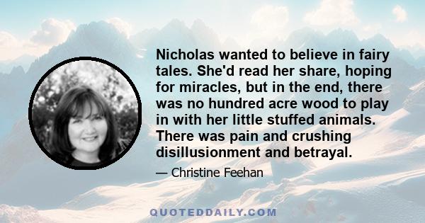 Nicholas wanted to believe in fairy tales. She'd read her share, hoping for miracles, but in the end, there was no hundred acre wood to play in with her little stuffed animals. There was pain and crushing