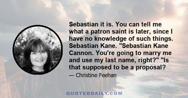 Sebastian it is. You can tell me what a patron saint is later, since I have no knowledge of such things. Sebastian Kane. Sebastian Kane Cannon. You're going to marry me and use my last name, right? Is that supposed to