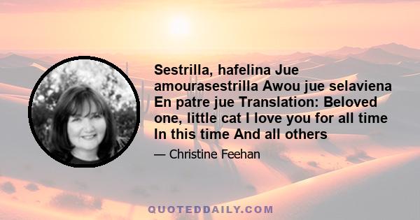 Sestrilla, hafelina Jue amourasestrilla Awou jue selaviena En patre jue Translation: Beloved one, little cat I love you for all time In this time And all others