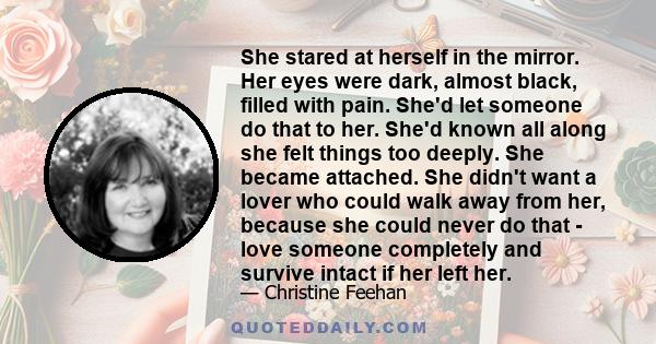 She stared at herself in the mirror. Her eyes were dark, almost black, filled with pain. She'd let someone do that to her. She'd known all along she felt things too deeply. She became attached. She didn't want a lover