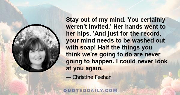 Stay out of my mind. You certainly weren't invited.' Her hands went to her hips. 'And just for the record, your mind needs to be washed out with soap! Half the things you think we're going to do are never going to