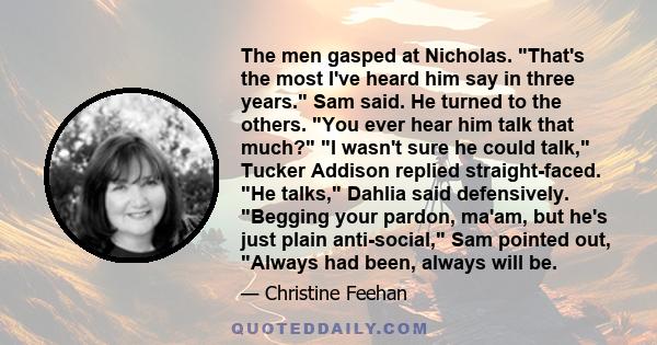 The men gasped at Nicholas. That's the most I've heard him say in three years. Sam said. He turned to the others. You ever hear him talk that much? I wasn't sure he could talk, Tucker Addison replied straight-faced. He