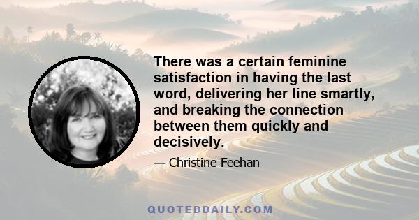 There was a certain feminine satisfaction in having the last word, delivering her line smartly, and breaking the connection between them quickly and decisively.