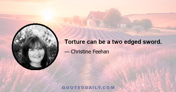 Torture can be a two edged sword.