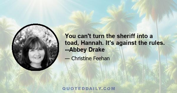 You can't turn the sheriff into a toad, Hannah. It's against the rules. --Abbey Drake