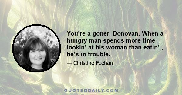 You’re a goner, Donovan. When a hungry man spends more time lookin’ at his woman than eatin’ , he’s in trouble.