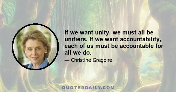 If we want unity, we must all be unifiers. If we want accountability, each of us must be accountable for all we do.