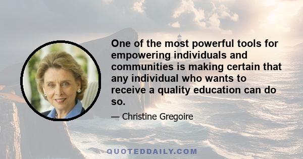 One of the most powerful tools for empowering individuals and communities is making certain that any individual who wants to receive a quality education can do so.