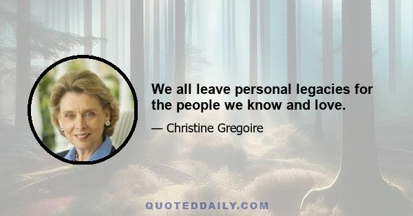 We all leave personal legacies for the people we know and love.