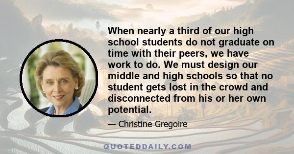 When nearly a third of our high school students do not graduate on time with their peers, we have work to do. We must design our middle and high schools so that no student gets lost in the crowd and disconnected from