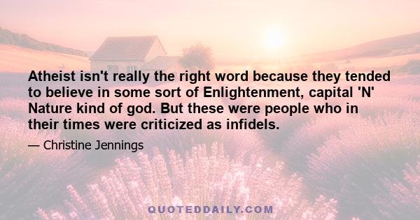 Atheist isn't really the right word because they tended to believe in some sort of Enlightenment, capital 'N' Nature kind of god. But these were people who in their times were criticized as infidels.