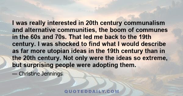 I was really interested in 20th century communalism and alternative communities, the boom of communes in the 60s and 70s. That led me back to the 19th century. I was shocked to find what I would describe as far more