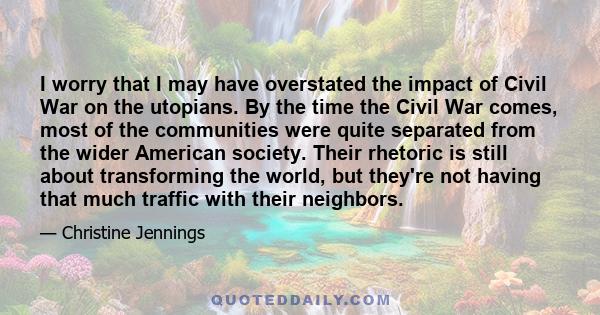 I worry that I may have overstated the impact of Civil War on the utopians. By the time the Civil War comes, most of the communities were quite separated from the wider American society. Their rhetoric is still about