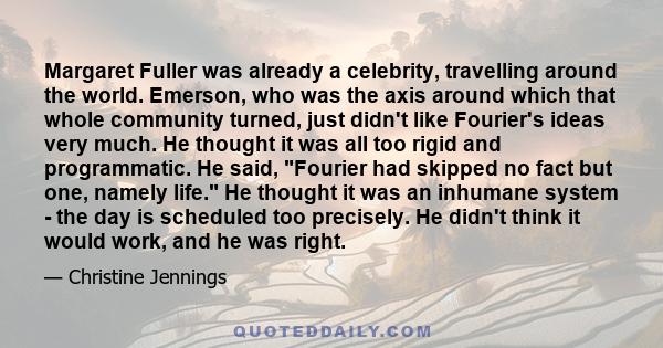 Margaret Fuller was already a celebrity, travelling around the world. Emerson, who was the axis around which that whole community turned, just didn't like Fourier's ideas very much. He thought it was all too rigid and