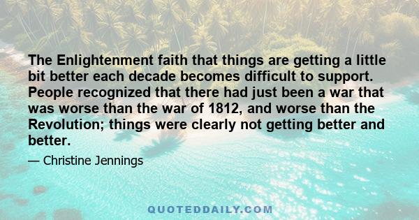 The Enlightenment faith that things are getting a little bit better each decade becomes difficult to support. People recognized that there had just been a war that was worse than the war of 1812, and worse than the