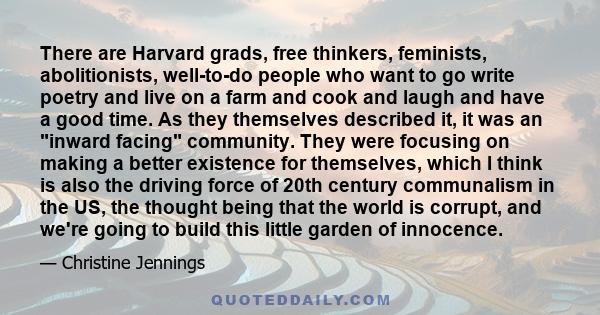 There are Harvard grads, free thinkers, feminists, abolitionists, well-to-do people who want to go write poetry and live on a farm and cook and laugh and have a good time. As they themselves described it, it was an