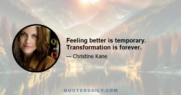 Feeling better is temporary. Transformation is forever.