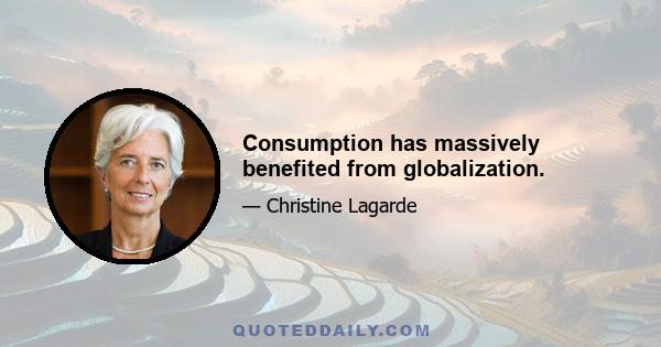 Consumption has massively benefited from globalization.