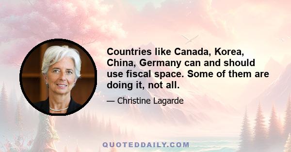 Countries like Canada, Korea, China, Germany can and should use fiscal space. Some of them are doing it, not all.