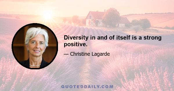 Diversity in and of itself is a strong positive.