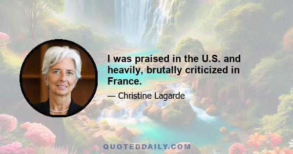 I was praised in the U.S. and heavily, brutally criticized in France.