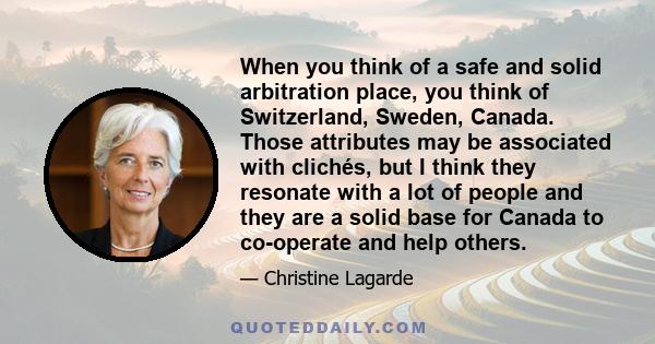 When you think of a safe and solid arbitration place, you think of Switzerland, Sweden, Canada. Those attributes may be associated with clichés, but I think they resonate with a lot of people and they are a solid base