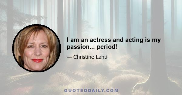 I am an actress and acting is my passion... period!