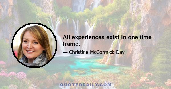 All experiences exist in one time frame.