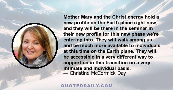 Mother Mary and the Christ energy hold a new profile on the Earth plane right now, and they will be there in the seminar in their new profile for this new phase we're entering into. They will walk among us and be much