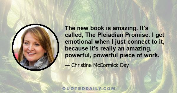 The new book is amazing. It's called, The Pleiadian Promise. I get emotional when I just connect to it, because it's really an amazing, powerful, powerful piece of work.