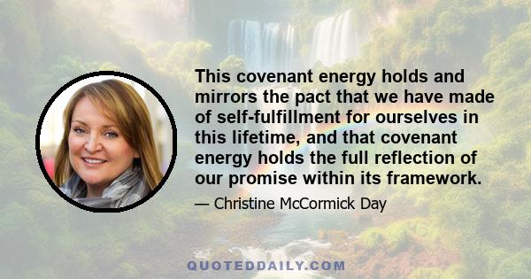 This covenant energy holds and mirrors the pact that we have made of self-fulfillment for ourselves in this lifetime, and that covenant energy holds the full reflection of our promise within its framework.